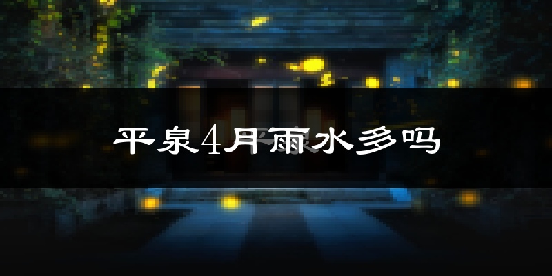 平泉4月雨水多吗?
