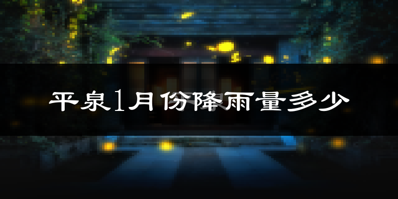 平泉1月份降雨量多少?平泉一月下雨多吗?