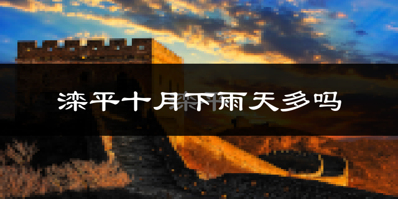 滦平十月下雨天多吗?滦平10月份降雨量多少?