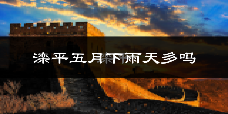 滦平五月下雨天多吗?滦平5月份降雨量多少?