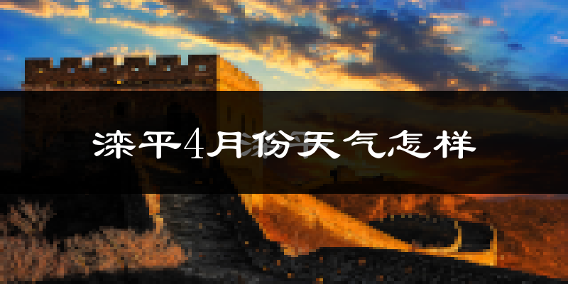 滦平县4月份天气如何?冷热情况怎么样?