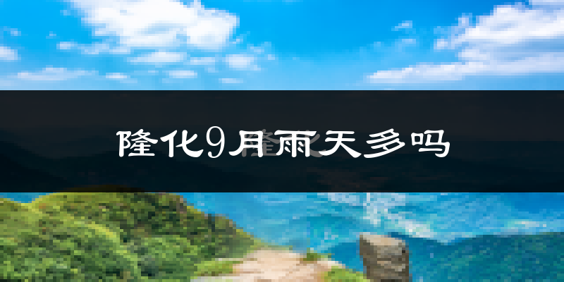 隆化9月雨天多吗?