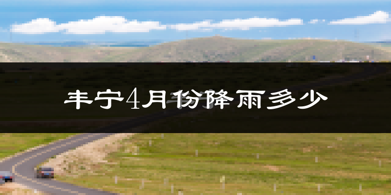 丰宁4月份降雨多少?