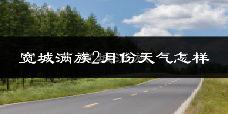 宽城满族自治县2月份天气如何?很冷吗?