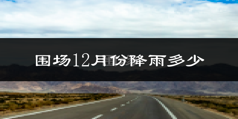 围场12月份降雨多少?