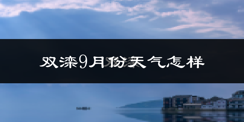 双滦9月份天气怎样?双滦九月热吗?