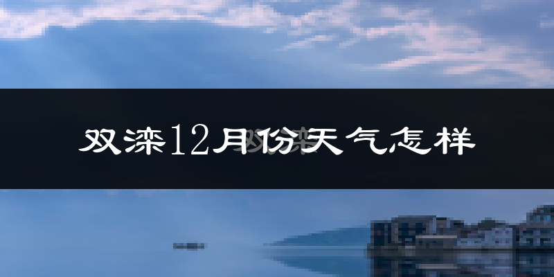 双滦12月份天气怎样?双滦十二月冷不冷?