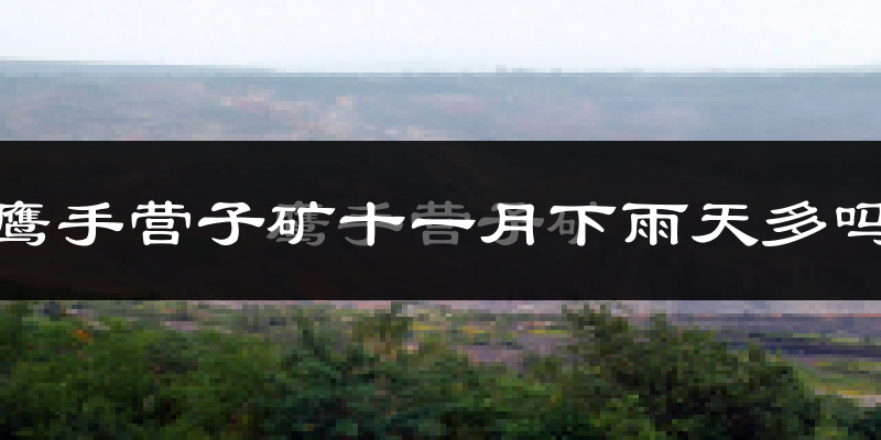 鹰手营子矿十一月下雨天多吗?鹰手营子矿11月份降雨量多少?