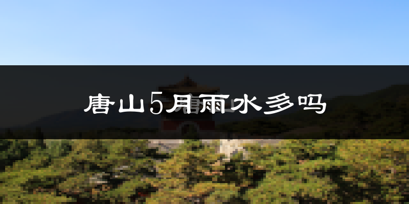 唐山5月雨水多吗?