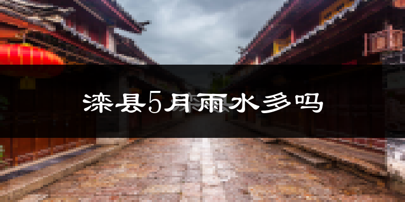 滦县5月雨水多吗?
