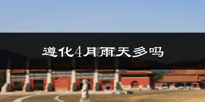 遵化4月雨天多吗?