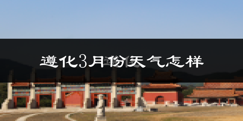 遵化市3月份天气如何?还冷吗?