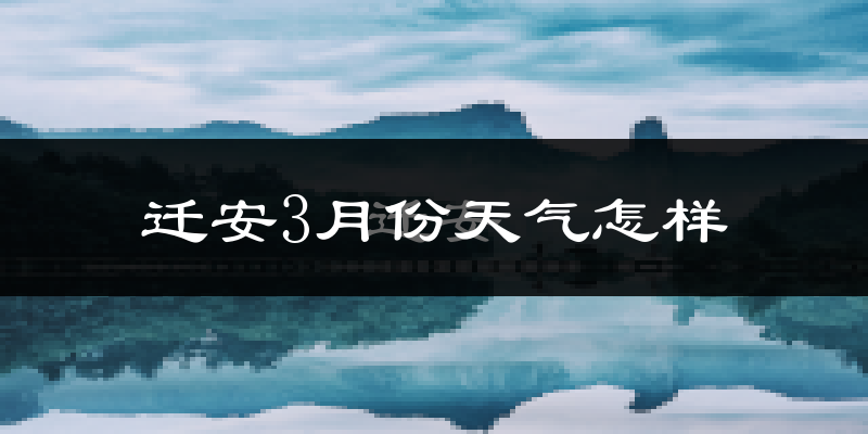 迁安市3月份天气如何?冷吗?