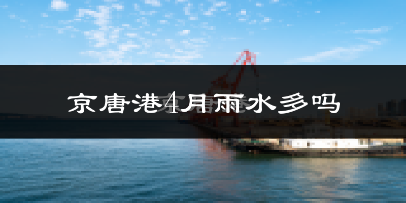 京唐港4月雨水多吗?