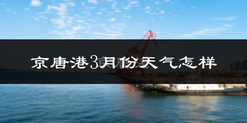 京唐港3月份天气如何?冷吗?过去两年3月天气数据分析