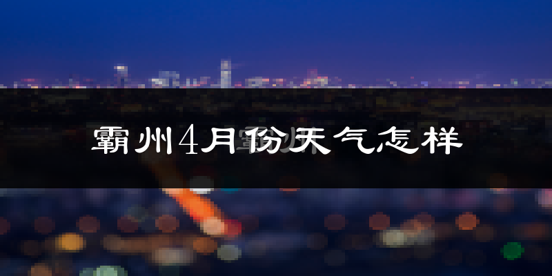 霸州市4月份天气如何?冷热情况怎么样?