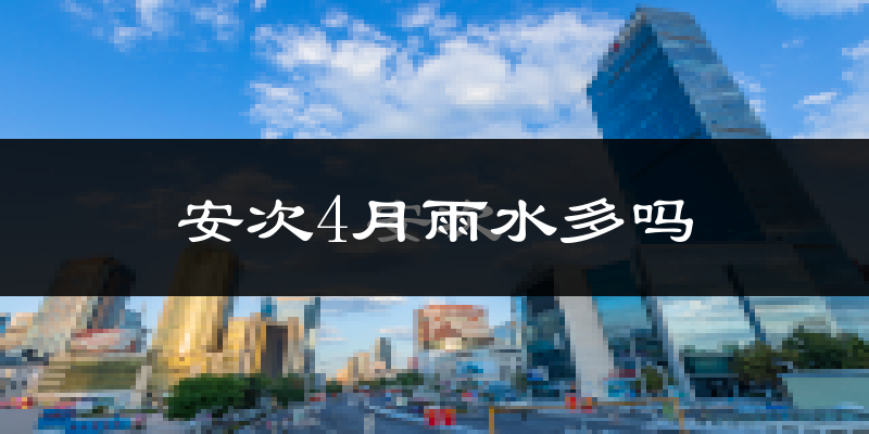 安次4月雨水多吗?