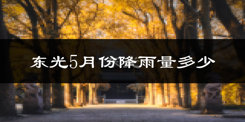 东光5月份降雨量多少?东光五月下雨多吗?