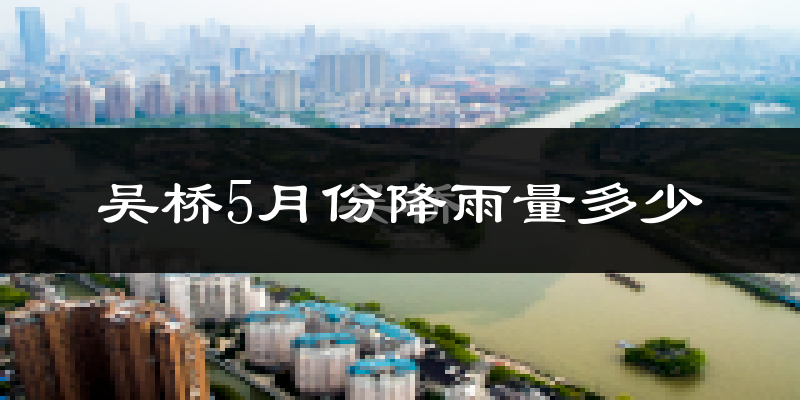 吴桥5月份降雨量多少?吴桥五月下雨多吗?
