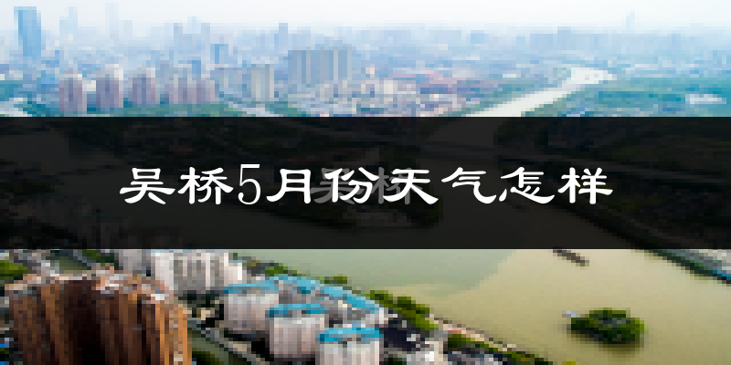 吴桥县5月份天气如何?很热吗?