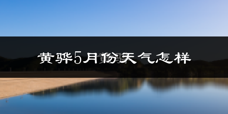 黄骅市5月份天气如何?很热吗?