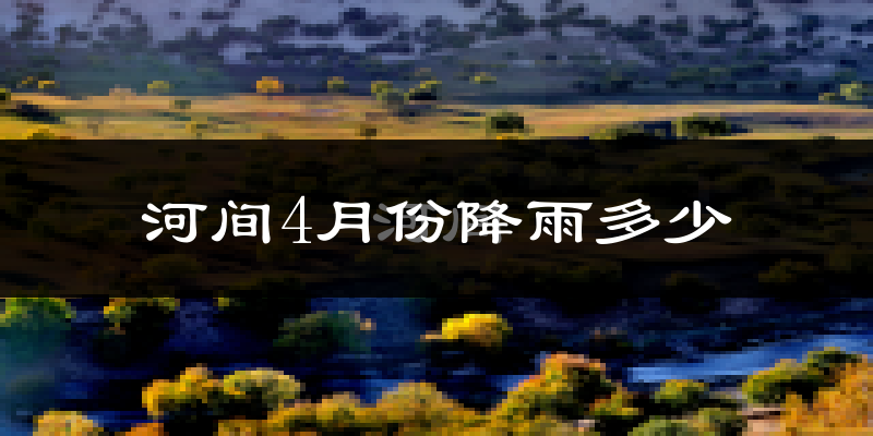 河间4月份降雨多少?
