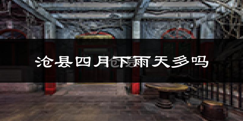 沧县四月下雨天多吗?沧县4月份降雨量多少?