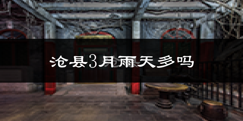 沧县3月雨天多吗?