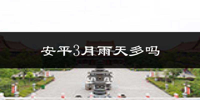 安平3月雨天多吗?