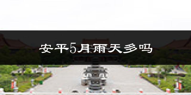 安平5月雨天多吗?