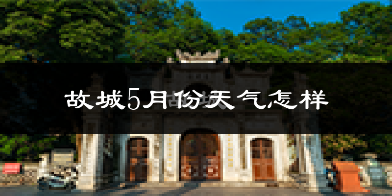 故城县5月份天气如何?很热吗?