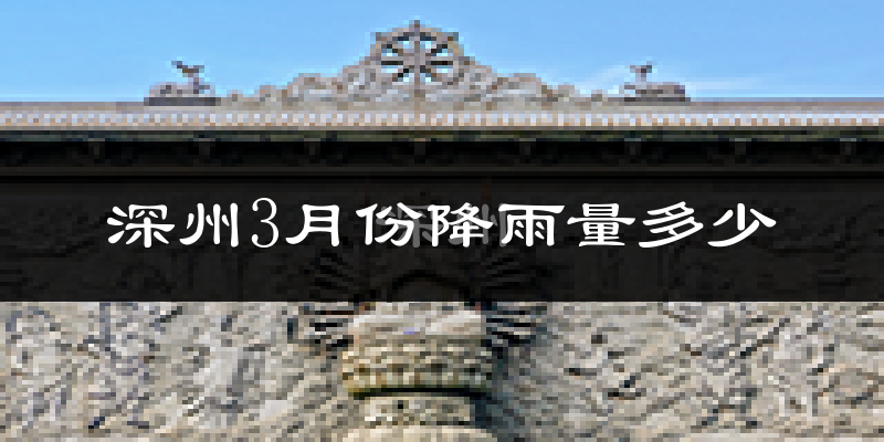 深州3月份降雨量多少?深州三月下雨多吗?