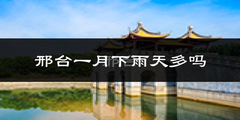 邢台一月下雨天多吗?邢台1月份降雨量多少?