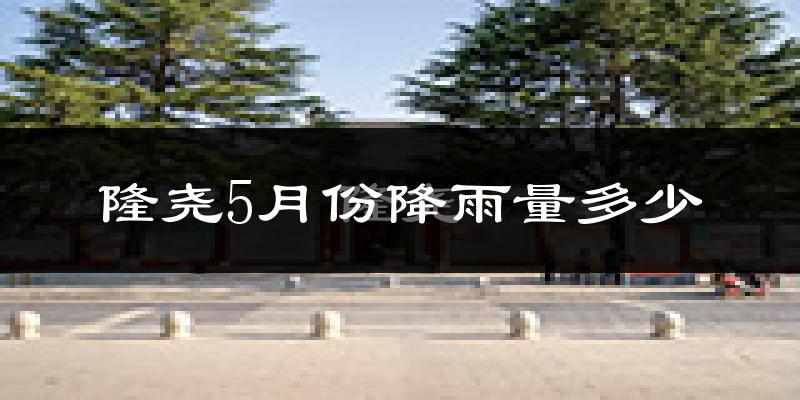 隆尧5月份降雨量多少?隆尧五月下雨多吗?