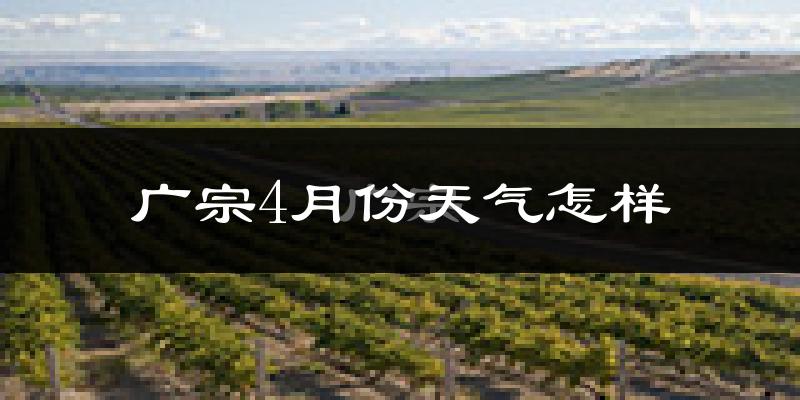 广宗县4月份天气如何?冷热情况怎么样?