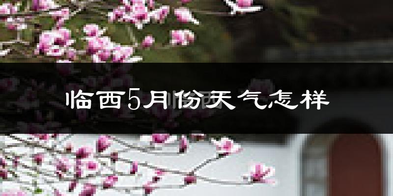 临西县5月天气如何?很热吗?