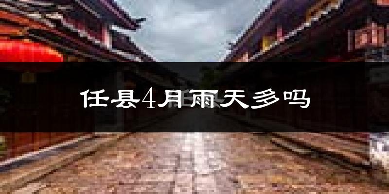 任县4月雨天多吗?