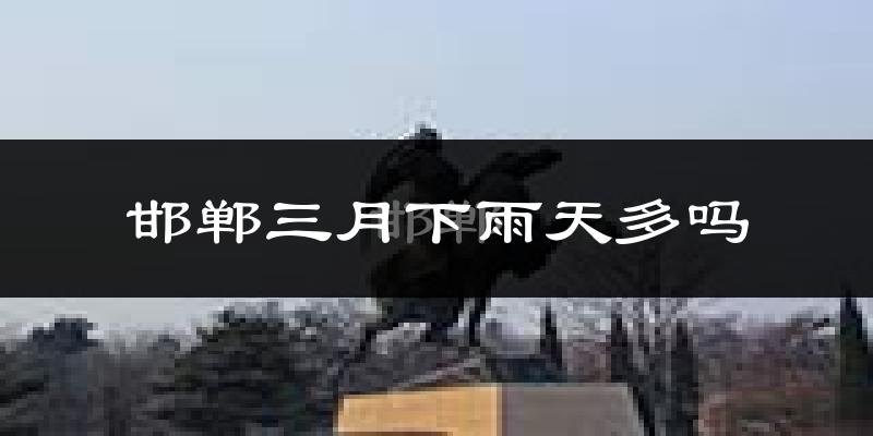 邯郸三月下雨天多吗?邯郸3月份降雨量多少?