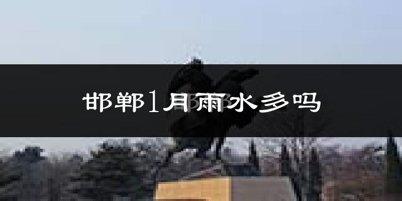 邯郸1月雨水多吗?