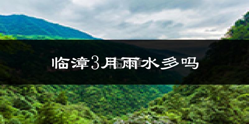 临漳3月雨水多吗?