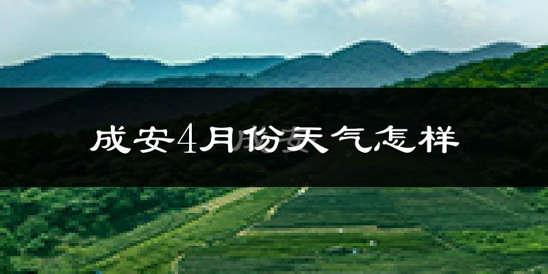 成安县4月份天气如何?冷热情况怎么样?