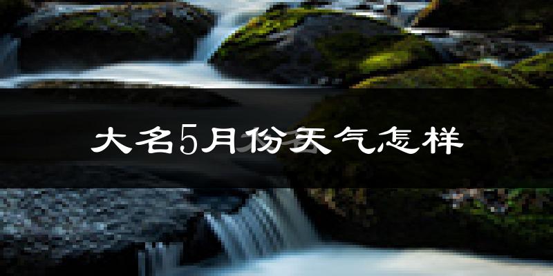 大名县5月份天气如何?很热吗?
