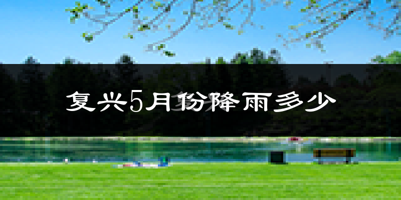 复兴5月份降雨多少?