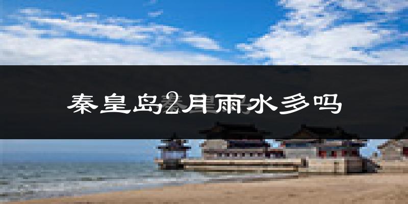 秦皇岛2月雨水多吗?
