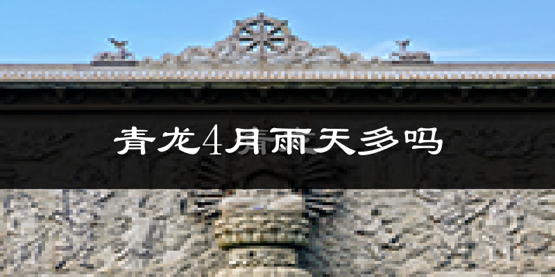 青龙4月雨天多吗?