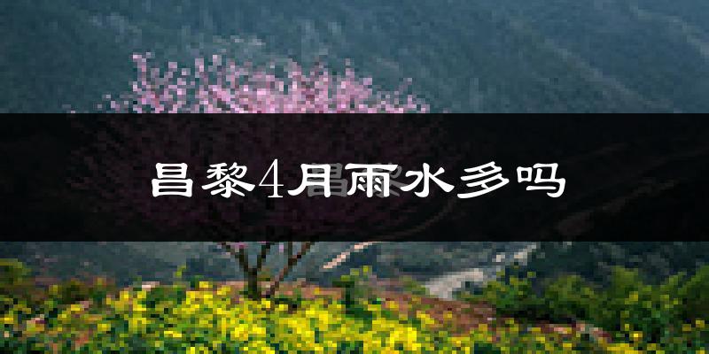 昌黎4月雨水多吗?