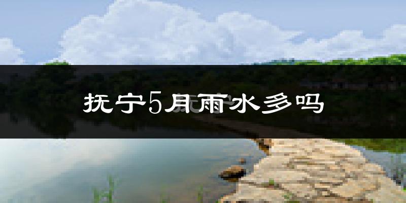 抚宁5月雨水多吗?
