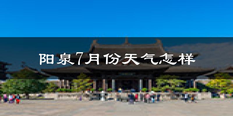 阳泉市7月份天气如何?很热吗?