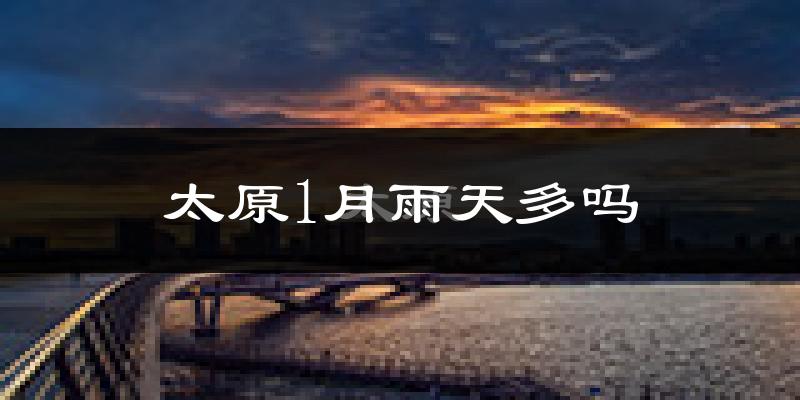 太原1月雨天多吗?