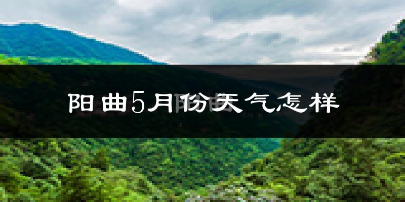 阳曲县5月份天气如何?很热吗?
